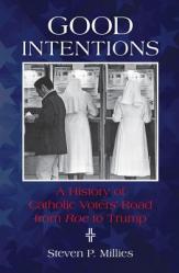  Good Intentions: A History of Catholic Voters\' Road from Roe to Trump 