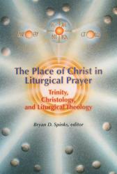  The Place of Christ in Liturgical Prayer: Trinity, Christology, and Liturgical Theology 