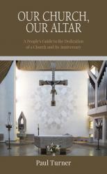  Our Church, Our Altar: A People\'s Guide to the Dedication of a Church and Its Anniversary 