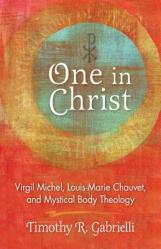  One in Christ: Virgil Michel, Louis-Marie Chauvet, and Mystical Body Theology 