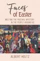  Faces of Easter: Meeting the Paschal Mystery in the People Around Us 