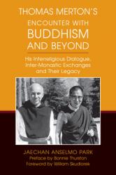  Thomas Merton\'s Encounter with Buddhism and Beyond: His Interreligious Dialogue, Inter-Monastic Exchanges, and Their Legacy 