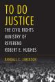 To Do Justice: The Civil Rights Ministry of Reverend Robert E. Hughes 