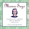  Mama Says: Inspiration, Wit, & Wisdom from the Mothers in Our Lives 