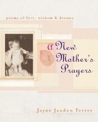  A New Mother\'s Prayers: Poems of Love, Wisdom & Dreams 