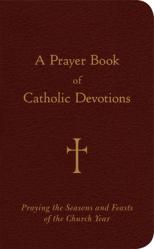  A Prayer Book of Catholic Devotions: Praying the Seasons and Feasts of the Church Year 