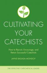  Cultivating Your Catechists: How to Recruit, Encourage, and Retain Successful Catechists 