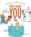  What Would You Do?: 46 Situations for Making Good Choices 