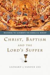  Christ, Baptism and the Lord\'s Supper: Recovering the Sacraments for Evangelical Worship 