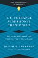  T. F. Torrance as Missional Theologian: The Ascended Christ and the Ministry of the Church 