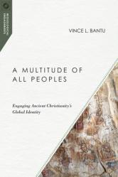  A Multitude of All Peoples: Engaging Ancient Christianity\'s Global Identity 