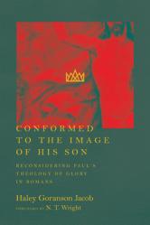  Conformed to the Image of His Son: Reconsidering Paul\'s Theology of Glory in Romans 