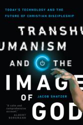  Transhumanism and the Image of God: Today\'s Technology and the Future of Christian Discipleship 