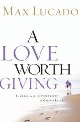  A Love Worth Giving: Living in the Overflow of God\'s Love 