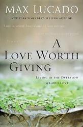  A Love Worth Giving: Living in the Overflow of God\'s Love 