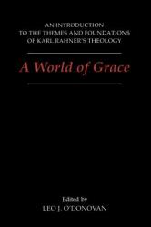  A World of Grace: An Introduction to the Themes and Foundations of Karl Rahner\'s Theology 
