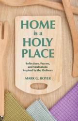  Home is a Holy Place: Reflections, Prayers and Meditations Inspired by the Ordinary 