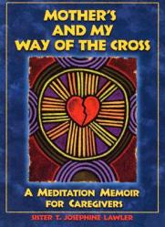  Mother\'s and My Way of the Cross: A Meditation Memoir for Caregivers 