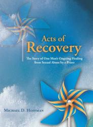  Acts of Recovery: The Story of One Man\'s Ongoing Healing from Sexual Abuse by a Priest 