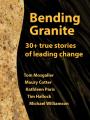  Bending Granite: 30+ True Stories of Leading Change 