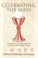  Celebrating Mass: A Guide for Understanding and Loving the Mass More Deeply 