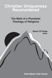  Christian Uniqueness Reconsidered: The Myth of a Pluralistic Theology of Religions 