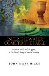  Enter the Water, Come to the Table: Baptism and Lord\'s Supper in the Bible\'s Story of New Creation 