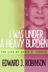  I Was Under a Heavy Burden: The Life of Annie C. Tuggle 