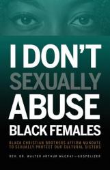  I Don\'t Sexually Abuse Black Females: Black Christian Brothers Affirm Mandate to Sexually Protect Our Cultural Sisters 
