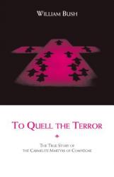  To Quell the Terror: The True Story of the Carmelite Martyrs of Compiegne 