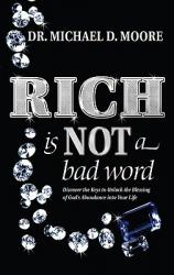  Rich Is Not a Bad Word: Discover the Keys to Unlock the Blessing of God\'s Abundance Into Your Life 