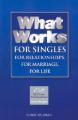  What Works for Singles: For Relationships, for Marriage, for Life: Solid Choices in Unstable Times 