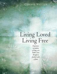  Living Loved, Living Free: Experience the freedom of living in the Father\'s love, through the finished work of Jesus 