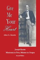  Give Me Your Heart: Joseph Knotts, Missionary in Peru, Minister in Oregon 