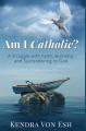  Am I Catholic?: A Struggle with Faith, Humility, and Surrendering to God 