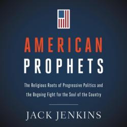  American Prophets: The Religious Roots of Progressive Politics and the Ongoing Fight for the Soul of the Country 
