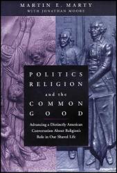  Politics, Religion, and the Common Good: Advancing a Distinctly American Conversation about Religion\'s Role in Our Shared Life 