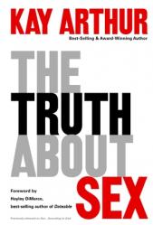  The Truth About Sex: What the World Won\'t Tell You and God Wants You to Know 