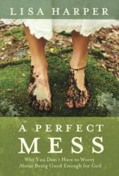  A Perfect Mess: Why You Don\'t Have to Worry about Being Good Enough for God 