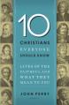 10 Christians Everyone Should Know: Lives of the Faithful and What They Mean to You 