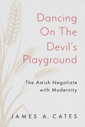  Dancing on the Devil\'s Playground: The Amish Negotiate with Modernity 