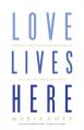  Love Lives Here: Finding What You Need in a World Telling You What You Want 