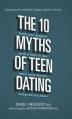  The 10 Myths of Teen Dating: Truths Your Daughter Needs to Know to Date Smart, Avoid Disaster, and Protect Her Future 
