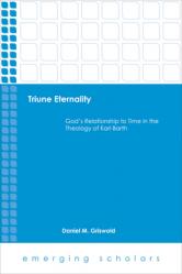  Triune Eternality God\'s Relationship to Time in the Theology of Karl Barth 