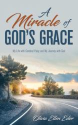  A Miracle of God\'s Grace: My Life with Cerebral Palsy and My Journey with God 