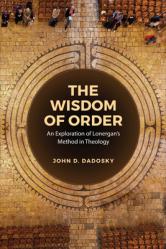  The Wisdom of Order: An Exploration of Lonergan\'s Method in Theology 