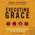 Executing Grace Lib/E: How the Death Penalty Killed Jesus and Why It's Killing Us 