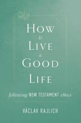  How to Live a Good Life: Following New Testament Ethics 