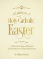  Celebrating a Holy Catholic Easter: A Guide to the Customs and Devotions of Lent and the Season of Christ's Resurrection 