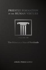  Priestly Formation in the Human Virtues: Volume 3 - The Priest as a Man of Fortitude 